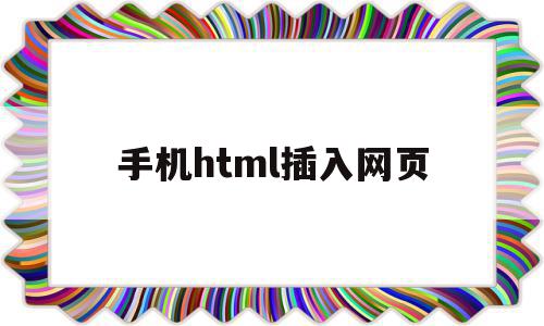 手机html插入网页(手机html网页怎么打开)