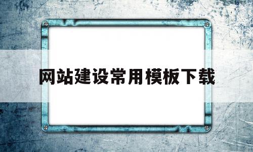 网站建设常用模板下载(网站建设常用模板下载软件)