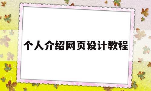 个人介绍网页设计教程(个人介绍网页设计教程怎么写)