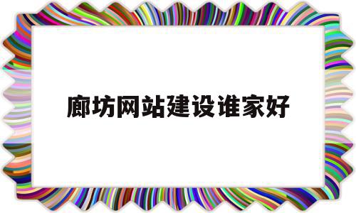 廊坊网站建设谁家好(廊坊网站建设方案报价)