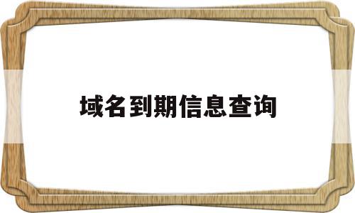 域名到期信息查询(域名到期信息查询怎么查),域名到期信息查询(域名到期信息查询怎么查),域名到期信息查询,信息,百度,导航,第1张