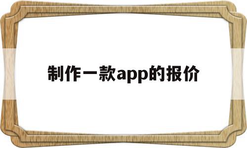 制作一款app的报价(制作一款app的报价软件)