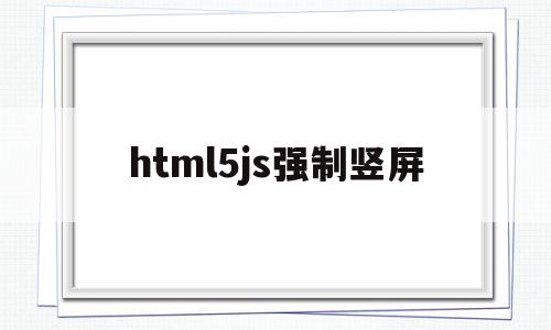 html5js强制竖屏(html怎么把竖向变成横向)