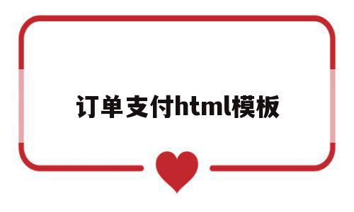 订单支付html模板(怎样编写html订单结算页面)