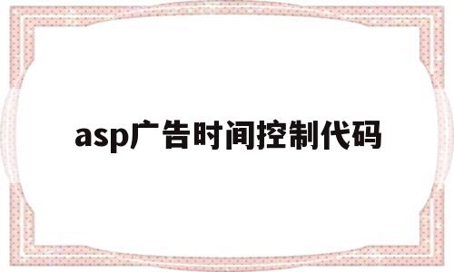 asp广告时间控制代码(asp广告时间控制代码是多少)