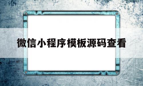 微信小程序模板源码查看(微信小程序源代码3000套模板)