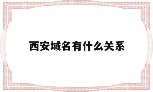 西安域名有什么关系的简单介绍