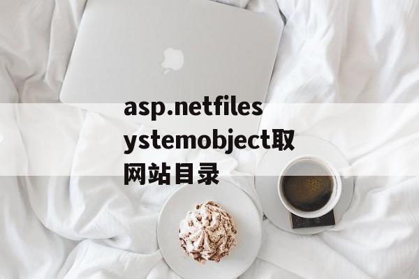 asp.netfilesystemobject取网站目录的简单介绍