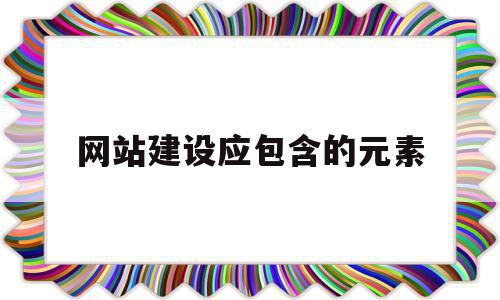 网站建设应包含的元素(网站建设的主要内容包括),网站建设应包含的元素(网站建设的主要内容包括),网站建设应包含的元素,信息,文章,模板,第1张