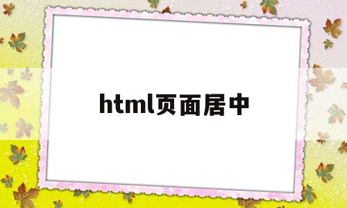 html页面居中(html页面居中对齐)