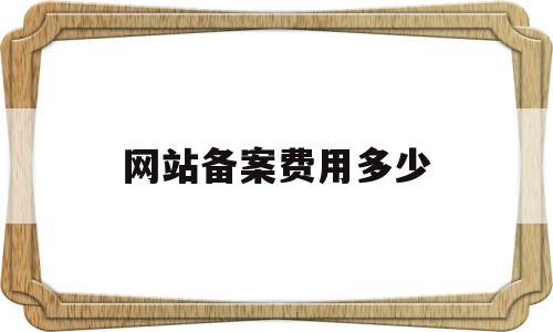 网站备案费用多少(网站备案费用多少合理),网站备案费用多少(网站备案费用多少合理),网站备案费用多少,模板,免费,网站建设,第1张