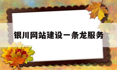 包含银川网站建设一条龙服务的词条,包含银川网站建设一条龙服务的词条,银川网站建设一条龙服务,信息,文章,百度,第1张