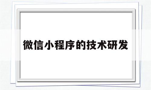 微信小程序的技术研发(微信小程序一年费用多少钱)