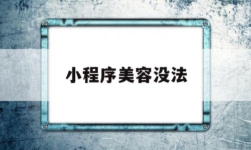 小程序美容没法(微信小程序美容商城)