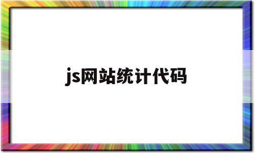 js网站统计代码(网站统计代码怎么添加),js网站统计代码(网站统计代码怎么添加),js网站统计代码,第1张