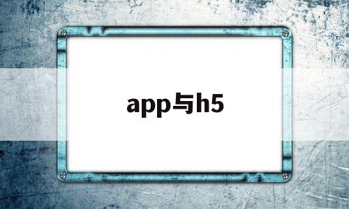 app与h5(app与h5的区别)