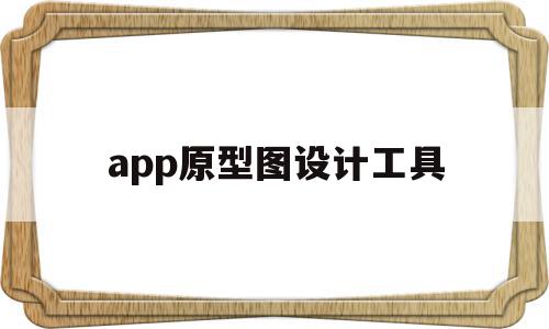 app原型图设计工具(app原型图是什么意思)