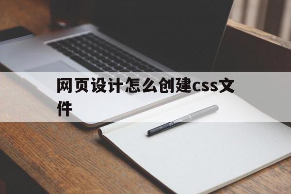 网页设计怎么创建css文件(网页设计怎么创建css文件类型)