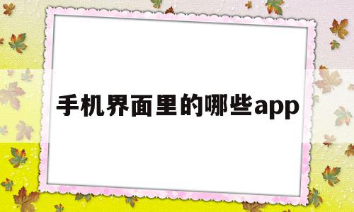 手机界面里的哪些app(手机界面上的app不见了怎么办)