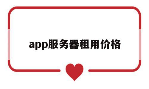 app服务器租用价格(app服务器租用价格怎么算)