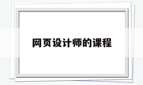 网页设计师的课程(网页设计师的课程内容),网页设计师的课程(网页设计师的课程内容),网页设计师的课程,视频,html,免费,第1张