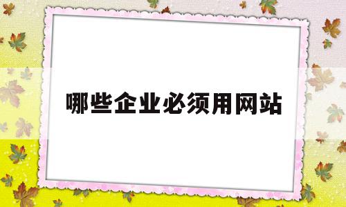 哪些企业必须用网站(什么行业的网站需要seo)