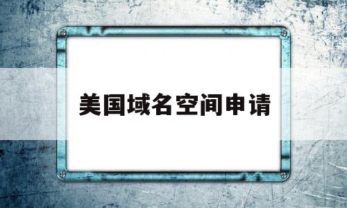 美国域名空间申请(美国域名空间申请流程)