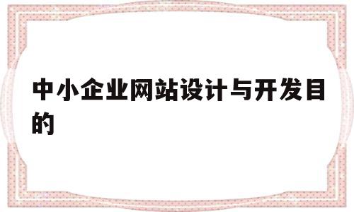 中小企业网站设计与开发目的(中小企业网站设计与开发目的是什么)