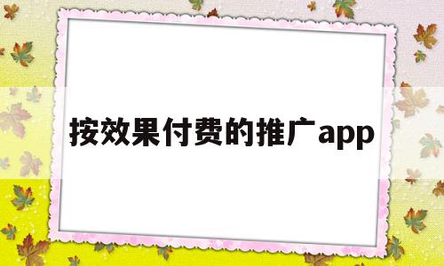 按效果付费的推广app(按效果付费的推广模式有哪些)