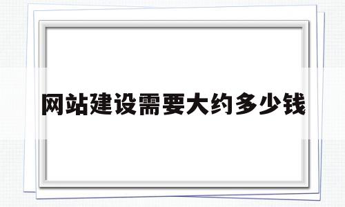 网站建设需要大约多少钱(网站建设需要大约多少钱费用)