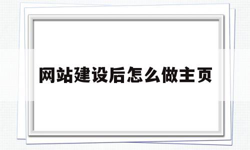 包含网站建设后怎么做主页的词条