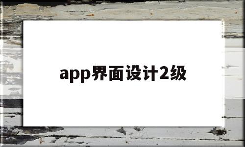 app界面设计2级(APP界面设计的优缺点)