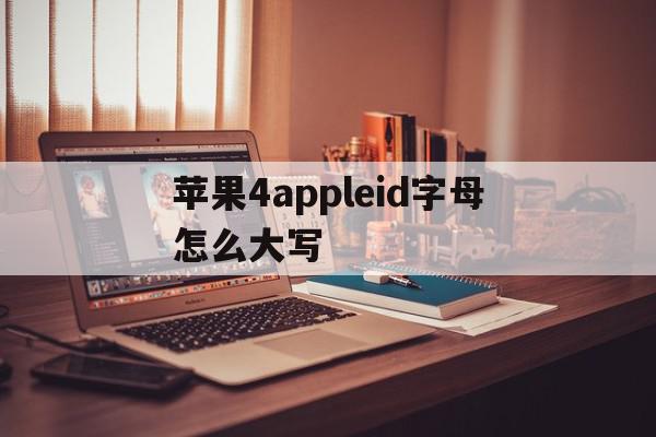 关于苹果4appleid字母怎么大写的信息,关于苹果4appleid字母怎么大写的信息,苹果4appleid字母怎么大写,信息,账号,app,第1张