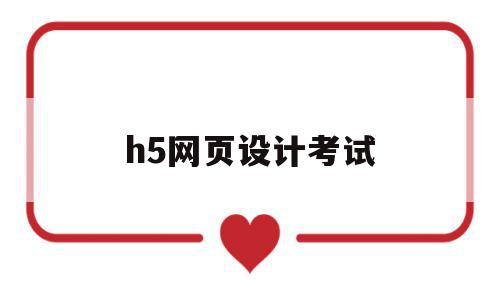 h5网页设计考试(网页设计h5是什么意思)