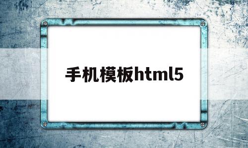 手机模板html5(手机模板怎么填写文字)