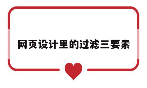 网页设计里的过滤三要素(网页设计里的过滤三要素是什么),网页设计里的过滤三要素(网页设计里的过滤三要素是什么),网页设计里的过滤三要素,信息,营销,网站建设,第1张