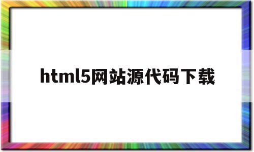 html5网站源代码下载(html5网页制作源码大全)