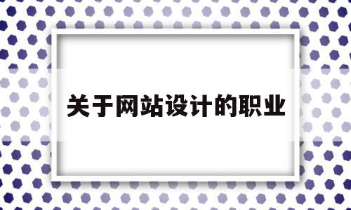 关于网站设计的职业(关于网站设计的职业规划书)