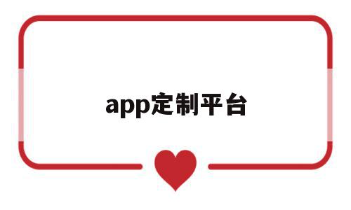 app定制平台(app定制公司联系方式)