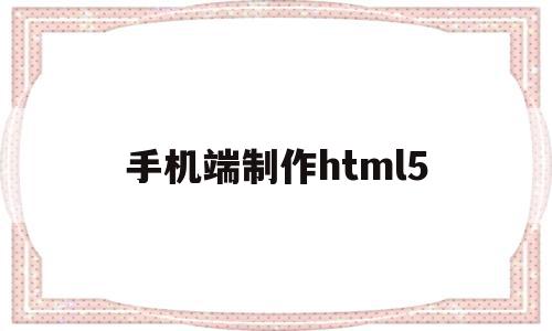 手机端制作html5(手机端制作ppt的软件)