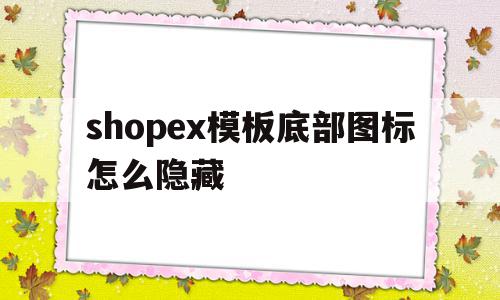 关于shopex模板底部图标怎么隐藏的信息