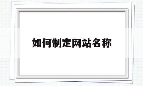 如何制定网站名称(如何制定网站名称和内容),如何制定网站名称(如何制定网站名称和内容),如何制定网站名称,信息,文章,百度,第1张