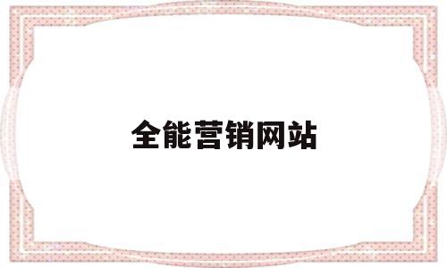 全能营销网站(全能营销网站是什么),全能营销网站(全能营销网站是什么),全能营销网站,信息,百度,微信,第1张