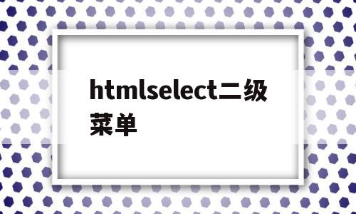 关于htmlselect二级菜单的信息