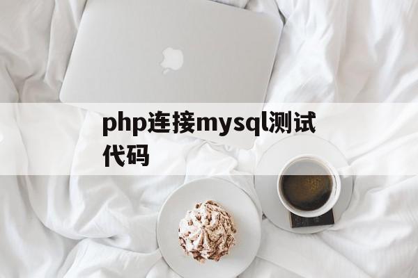 php连接mysql测试代码(php代码连接mysql数据库)