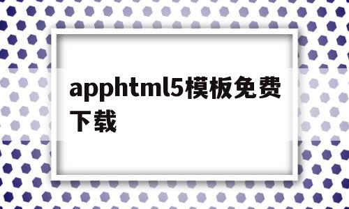 apphtml5模板免费下载的简单介绍