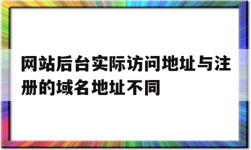 网站后台实际访问地址与注册的域名地址不同的简单介绍