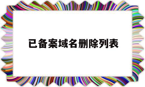 已备案域名删除列表(备案域名会不会掉备案)