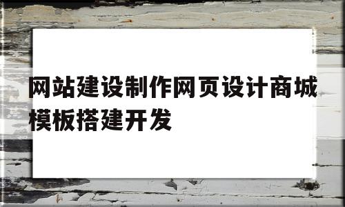 网站建设制作网页设计商城模板搭建开发的简单介绍,网站建设制作网页设计商城模板搭建开发的简单介绍,网站建设制作网页设计商城模板搭建开发,百度,模板,源码,第1张