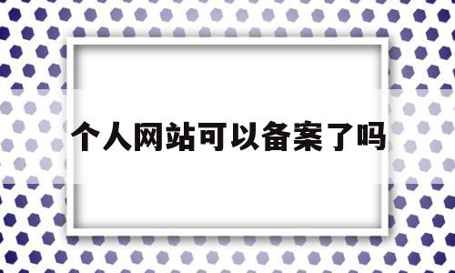 个人网站可以备案了吗(网站个人备案可以做什么),个人网站可以备案了吗(网站个人备案可以做什么),个人网站可以备案了吗,信息,百度,免费,第1张